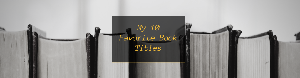 My Top Ten Favorite Book Titles (Spoiler Alert: They’re All Super Long. Like This Title Is. Whoops.)